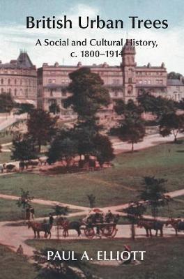 British Urban Trees: A Social and Cultural History 1800-1914 - Paul A. Elliott - cover