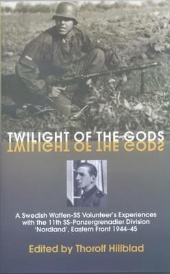 Twilight of the Gods: A Swedish Waffen-Ss Volunteer's Experiences with the 11th Ss-Panzergrenadier Division 'Nordland', Eastern Front 1944-45 - Thorolf Hillblad - cover