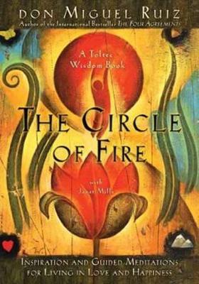 The Circle of Fire: Inspiration and Guided Meditations for Living in Love and Happiness - Don Miguel Ruiz,Janet Mills - cover