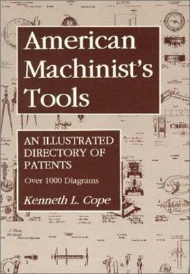 American Machinist's Tools: An Illustrated Directory of Patents - Kenneth L. Cope - cover