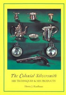 The Colonial Silversmith: His Techniques and His Products - Henry J. Kauffman - cover