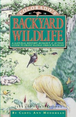 Colorado's Backyard Wildlife: A Natural History, Ecology, & Action Guide to Front Range Urban Wildlife - Carol Ann Moorhead - cover