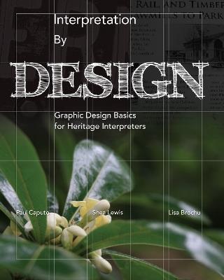 Interpretation by Design: Graphic Design Basics for Heritage Interpreters - Paul Caputo,Shea Lewis,Lisa Brochu - cover