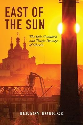 East of the Sun: The Epic Conquest and Tragic History of Siberia - Benson Bobrick - cover