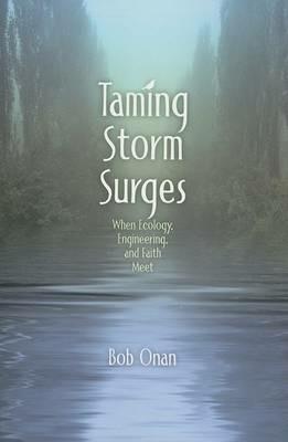 Taming Storm Surges: When Ecology. Engineering, and Faith Meet - Bob Onan - cover