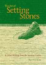 The Art of Setting Stones: & Other Writings from the Japanese Garden