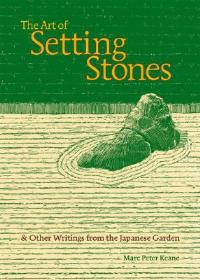 The Art of Setting Stones: & Other Writings from the Japanese Garden - Marc Peter Keane - cover