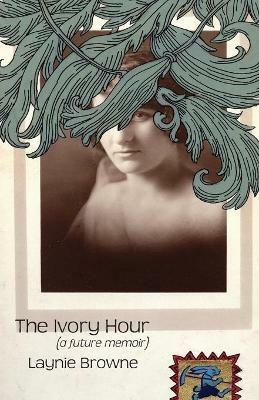 The Ivory Hour (a Future Memoir) - Laynie Browne - cover