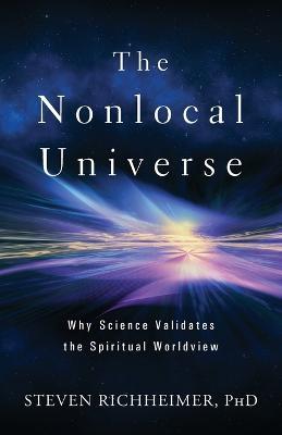 The Nonlocal Universe: Why Science Validates the Spiritual Worldview - Steven L Richheimer - cover