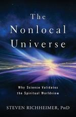 The Nonlocal Universe: Why Science Validates the Spiritual Worldview