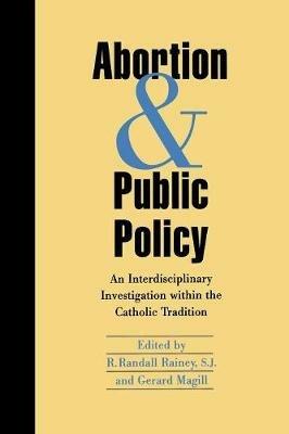 Abortion and Public Policy:: An Interdisciplinary Investigation within the Catholic Tradition. - Randall R. Rainey,Gerard Magill - cover