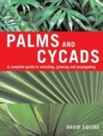 Palms and Cycads: A Complete Guide to Selecting, Growing and Propagating
