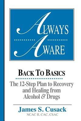 Always Aware: Back to Basics -- The 12-Step Plan to Recovery & Healing From Alcohol & Drugs - James S Cusack - cover