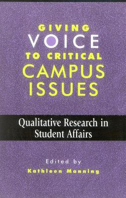 Giving Voice to Critical Campus Issues: Qualitative Research in Student Affairs - Kathleen Manning - cover