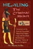 Healing the Criminal Heart: Introduction to Ancient Egyptian Maat Philosophy, Yoga & Spiritual Redemption