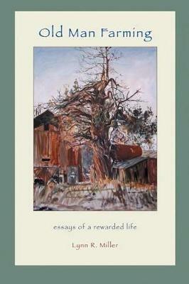 Old Man Farming: Essays from a rewarded Life - Lynn R Miller - cover