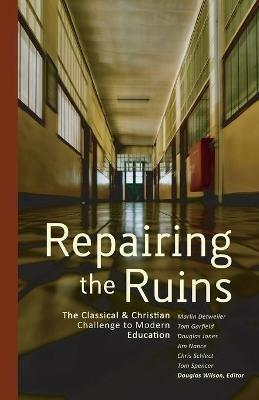 Repairing the Ruins: The Classical and Christian Challenge to Modern Education - cover