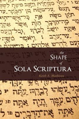 The Shape of Sola Scriptura - Keith A Mathison - cover