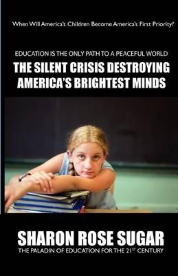 The Silent Crisis Destroying America's Brightest Minds - 5 Star Book Reviews: "BOOK OF THE MONTH" Alma Public Library, Wisconsin - THIS BOOK SAVES LIVES! - Smartgrades Brain Power Revolution,Sharon Rose Sugar,Sharon Esther Lampert - cover
