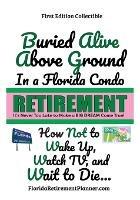 Buried Alive Above Ground in a Florida Condo - How Not to Wake Up, Watch TV and Wait to Die: Retirement Planner and Organizer - Sharon Lampert - cover