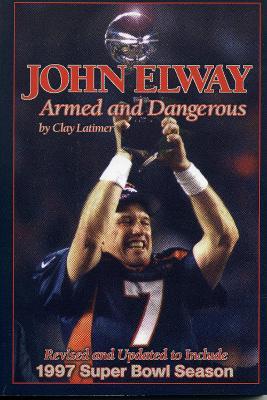 John Elway: Armed & Dangerous: Revised and Updated to Include 1997 Super Bowl Season - Clay Latimer - cover