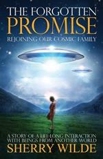 Forgotten Promise: Rejoining Our Cosmic Family a Story of a Lifelong Interaction with Beings from Another World