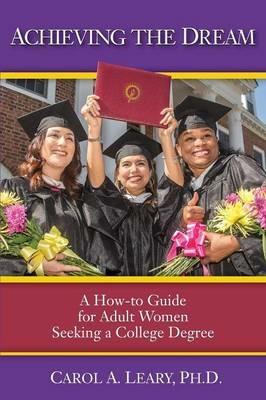 Achieving the Dream: A How-to Guide for Adult Women Seeking a College Degree - Carol a Leary - cover