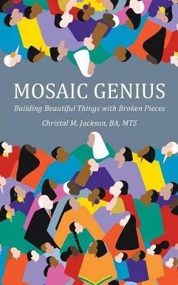 Mosaic Genius: Building Beautiful Things with Broken Pieces - Christal M Jackson - cover