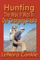 Hunting the Way it Was: The Way It Was In Our Changing Alaska