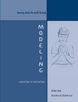 Learning about the World through Modeling: Sculptural Ideas for School and Home - Arthur Auer - cover