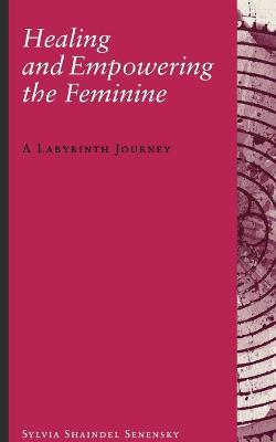 Healing and Empowering the Feminine: A Labyrinth Journey - Sylvia Shaindel Senesky - cover