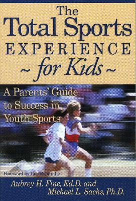 The Total Sports Experience for Kids: A Parent's Guide for Success in Youth Sports - Aubrey H. Fine,Michael L. Sachs - cover