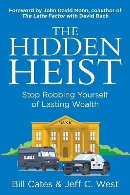 The Hidden Heist: Stop Robbing Yourself of Lasting Wealth - Bill Cates,Jeff C West - cover
