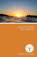 Living Between Two Worlds: See the Universe Both from within and from without - Joel S. Goldsmith - cover