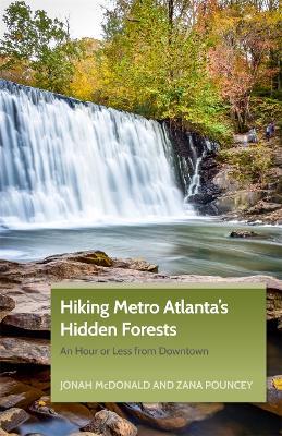 Hiking Metro Atlanta's Hidden Forests: An Hour or Less from Downtown - Jonah McDonald,Zana Pouncey - cover