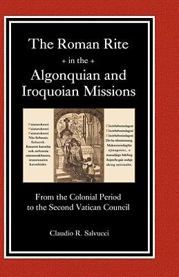 The Roman Rite in the Algonquian and Iroquoian Missions - Claudio R Salvucci - cover