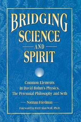 Bridging Science and Spirit: Common Elements in David Bohm's Physics, the Perennial Philosophy and Seth - Norman Friedman - cover