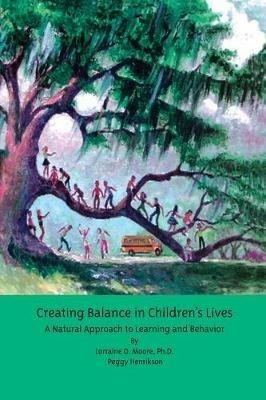 Creating Balance in Children's Lives: A Natural Approach to Learning and Behavior - Lorraine O. Moore,Peggy Henrikson - cover
