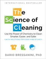 The Science of Cleaning: Use the Power of Chemistry to Clean Smarter, Easier, and Safer-With Solutions for Every Kind of Dirt