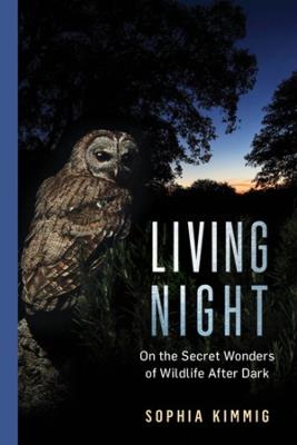 Living Night: On the Secret Wonders of Wildlife After Dark - Sophia Kimmig - cover