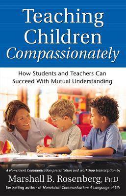 Teaching Children Compassionately: How Students and Teachers Can Succeed with Mutual Understanding - Marshall B. Rosenberg - cover