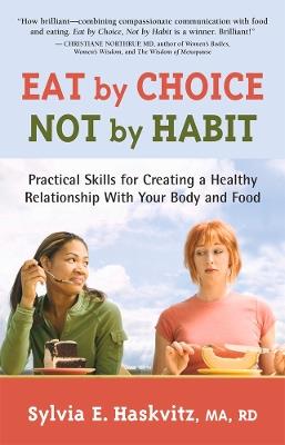 Eat by Choice, Not by Habit: Practical Skills for Creating a Healthy Relationship With Your Body and Food - Sylvia Haskvitz - cover