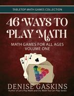 46 Ways to Play Math: Math Games for All Ages, Volume 1