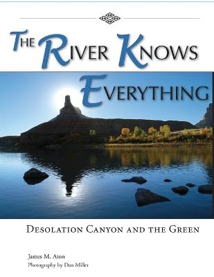 The River Knows Everything: Desolation Canyon and the Green - James M Aton - cover