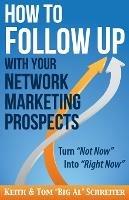 How to Follow Up With Your Network Marketing Prospects: Turn Not Now Into Right Now! - Keith Schreiter,Tom Big Al Schreiter - cover