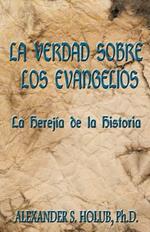 La Verdad Sobre Los Evangelios: Le Herejia de La Historia