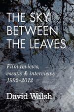 The Sky Between the Leaves: Film Reviews, Essays and Interviews 1992 – 2012