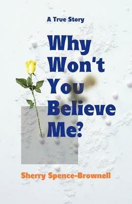 Why Won't You Believe Me? - Sherry Spence-Brownell - cover