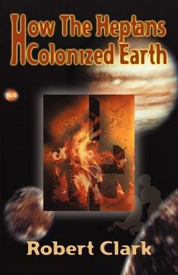 How the Heptans Colonized Earth - Robert R. Clark - cover