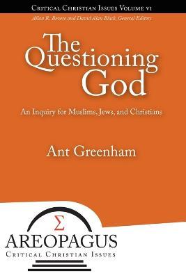 The Questioning God: An Inquiry for Muslims, Jews, and Christians - Ant Greenham - cover